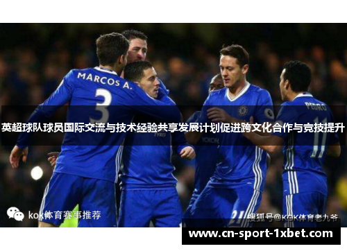 英超球队球员国际交流与技术经验共享发展计划促进跨文化合作与竞技提升 英超球队球员国际交流与技术经验共享发展计划促进跨文化合作与竞技提升
