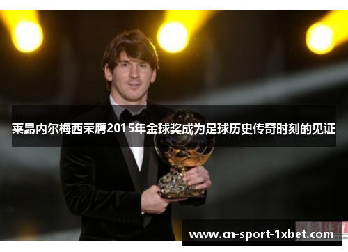 莱昂内尔梅西荣膺2015年金球奖成为足球历史传奇时刻的见证 莱昂内尔梅西荣膺2015年金球奖成为足球历史传奇时刻的见证
