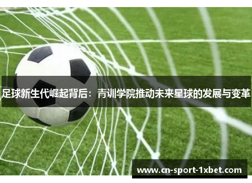 足球新生代崛起背后：青训学院推动未来星球的发展与变革