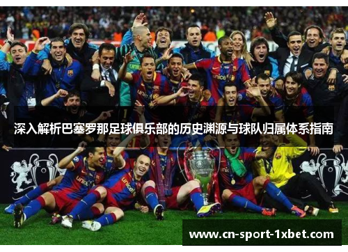 深入解析巴塞罗那足球俱乐部的历史渊源与球队归属体系指南