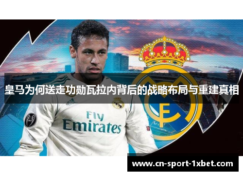 皇马为何送走功勋瓦拉内背后的战略布局与重建真相 皇马为何送走功勋瓦拉内背后的战略布局与重建真相