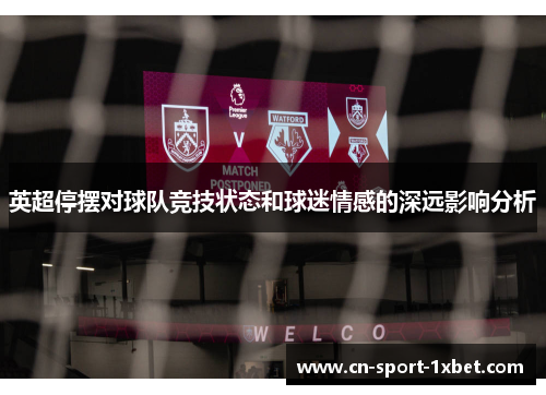 英超停摆对球队竞技状态和球迷情感的深远影响分析 英超停摆对球队竞技状态和球迷情感的深远影响分析