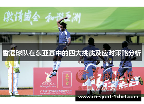 香港球队在东亚赛中的四大挑战及应对策略分析