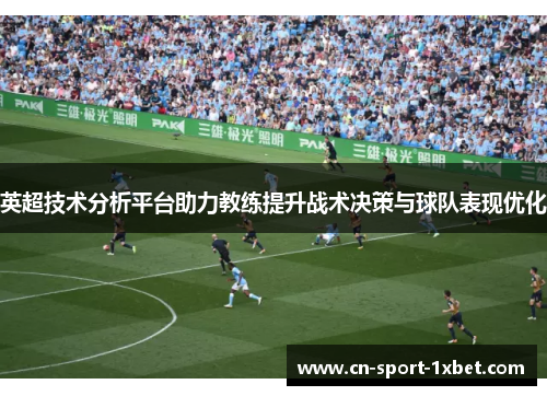 英超技术分析平台助力教练提升战术决策与球队表现优化