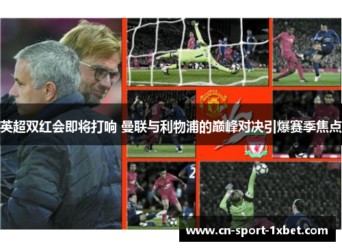 英超双红会即将打响 曼联与利物浦的巅峰对决引爆赛季焦点 英超双红会即将打响 曼联与利物浦的巅峰对决引爆赛季焦点