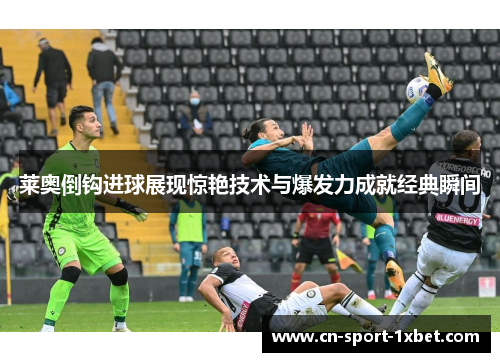 莱奥倒钩进球展现惊艳技术与爆发力成就经典瞬间 莱奥倒钩进球展现惊艳技术与爆发力成就经典瞬间