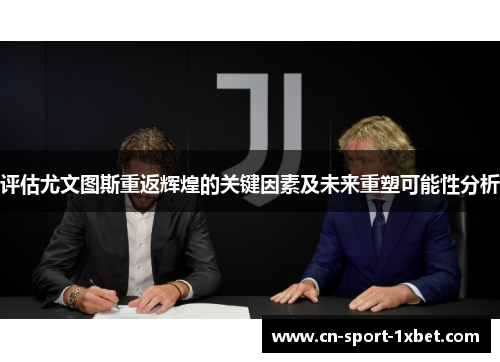 评估尤文图斯重返辉煌的关键因素及未来重塑可能性分析