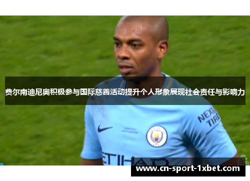 费尔南迪尼奥积极参与国际慈善活动提升个人形象展现社会责任与影响力