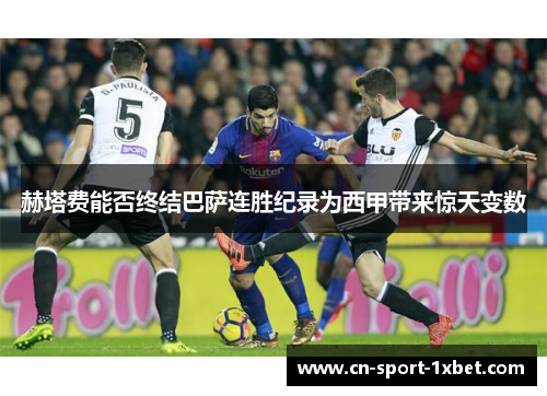 赫塔费能否终结巴萨连胜纪录为西甲带来惊天变数 赫塔费能否终结巴萨连胜纪录为西甲带来惊天变数
