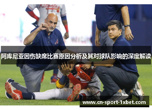 阿库尼亚因伤缺席比赛原因分析及其对球队影响的深度解读 阿库尼亚因伤缺席比赛原因分析及其对球队影响的深度解读