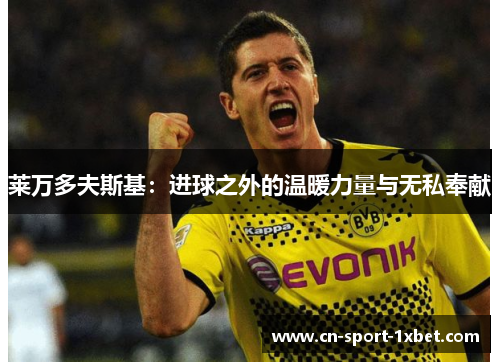 莱万多夫斯基：进球之外的温暖力量与无私奉献