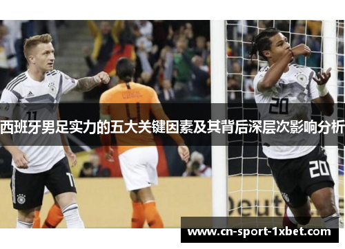 西班牙男足实力的五大关键因素及其背后深层次影响分析