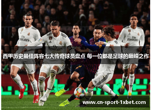 西甲历史最佳阵容七大传奇球员盘点 每一位都是足球的巅峰之作