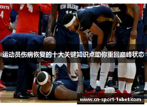 运动员伤病恢复的十大关键知识点助你重回巅峰状态 运动员伤病恢复的十大关键知识点助你重回巅峰状态