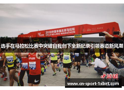 选手在马拉松比赛中突破自我创下全新纪录引领赛道新风潮 选手在马拉松比赛中突破自我创下全新纪录引领赛道新风潮
