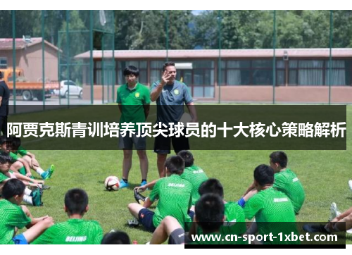 阿贾克斯青训培养顶尖球员的十大核心策略解析 阿贾克斯青训培养顶尖球员的十大核心策略解析