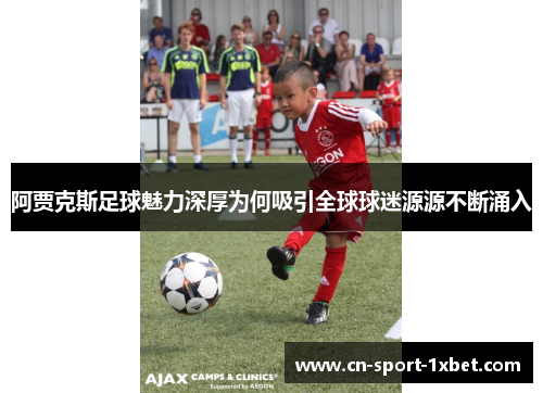 阿贾克斯足球魅力深厚为何吸引全球球迷源源不断涌入 阿贾克斯足球魅力深厚为何吸引全球球迷源源不断涌入