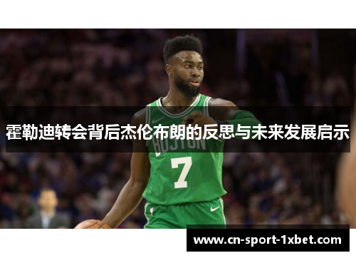 霍勒迪转会背后杰伦布朗的反思与未来发展启示 霍勒迪转会背后杰伦布朗的反思与未来发展启示
