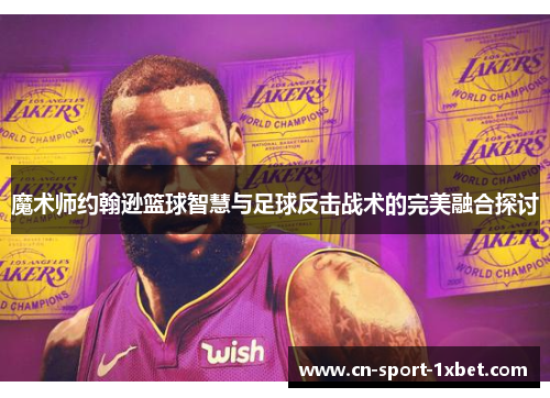 魔术师约翰逊篮球智慧与足球反击战术的完美融合探讨 魔术师约翰逊篮球智慧与足球反击战术的完美融合探讨