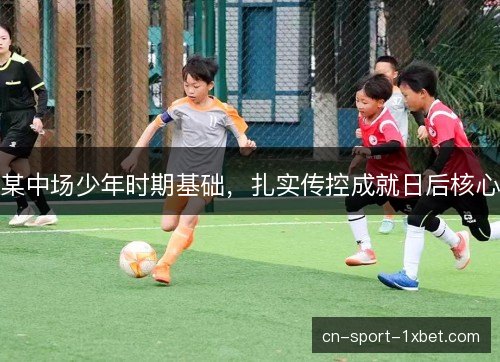 某中场少年时期基础，扎实传控成就日后核心